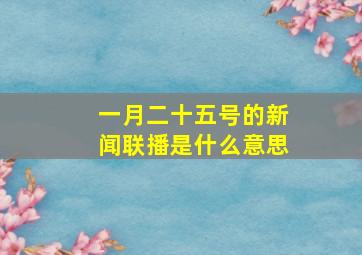 一月二十五号的新闻联播是什么意思