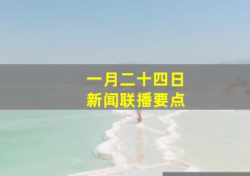 一月二十四日新闻联播要点