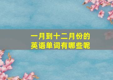 一月到十二月份的英语单词有哪些呢