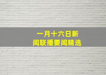 一月十六日新闻联播要闻精选