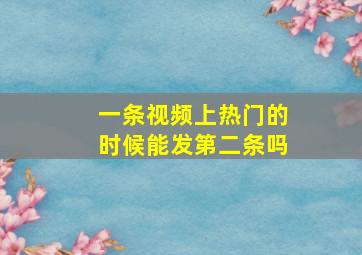 一条视频上热门的时候能发第二条吗