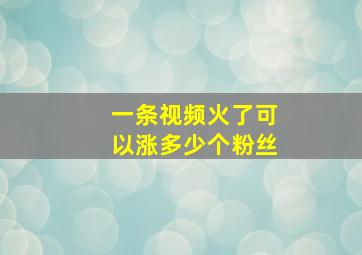 一条视频火了可以涨多少个粉丝