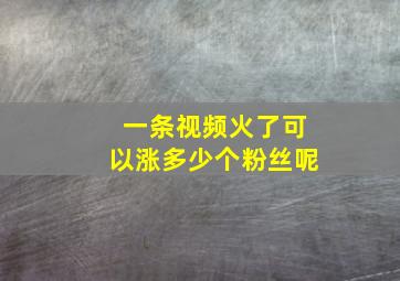 一条视频火了可以涨多少个粉丝呢