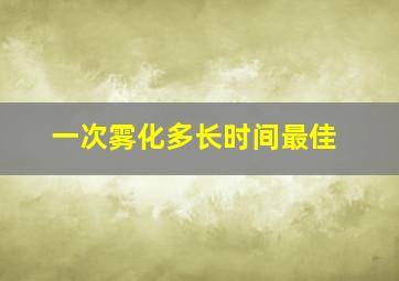 一次雾化多长时间最佳