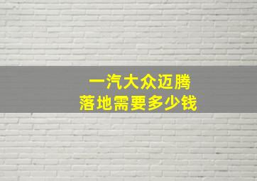 一汽大众迈腾落地需要多少钱