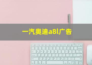 一汽奥迪a8l广告