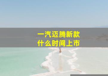 一汽迈腾新款什么时间上市