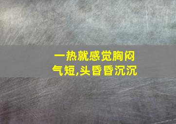 一热就感觉胸闷气短,头昏昏沉沉