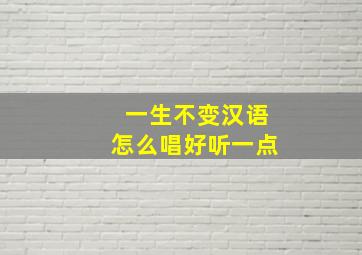 一生不变汉语怎么唱好听一点