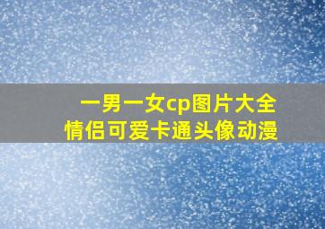 一男一女cp图片大全情侣可爱卡通头像动漫