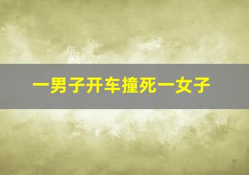 一男子开车撞死一女子