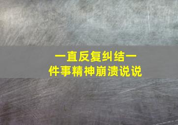 一直反复纠结一件事精神崩溃说说