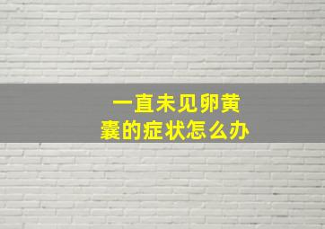 一直未见卵黄囊的症状怎么办