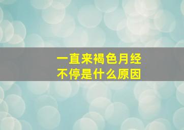 一直来褐色月经不停是什么原因