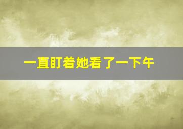 一直盯着她看了一下午