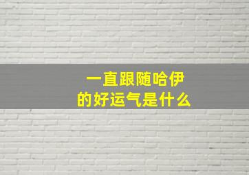 一直跟随哈伊的好运气是什么