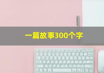 一篇故事300个字