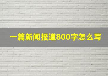 一篇新闻报道800字怎么写