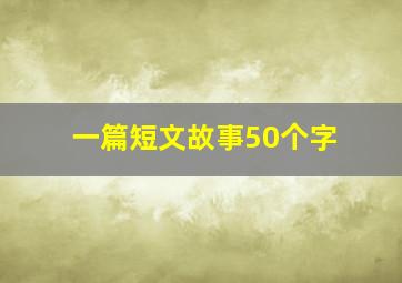 一篇短文故事50个字