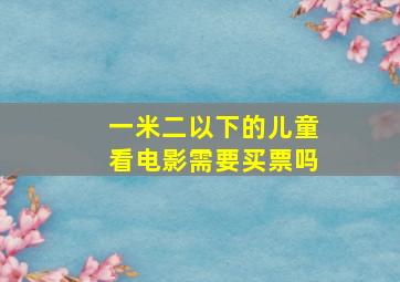 一米二以下的儿童看电影需要买票吗