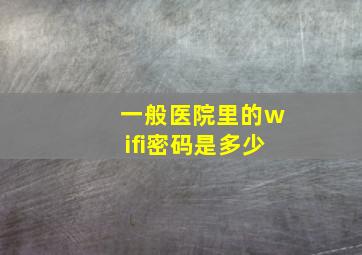 一般医院里的wifi密码是多少