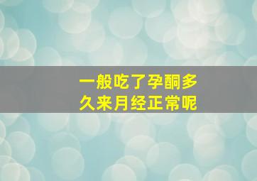 一般吃了孕酮多久来月经正常呢