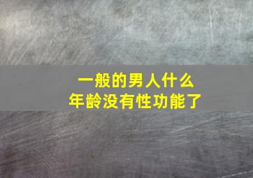 一般的男人什么年龄没有性功能了