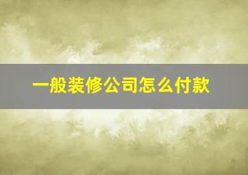 一般装修公司怎么付款