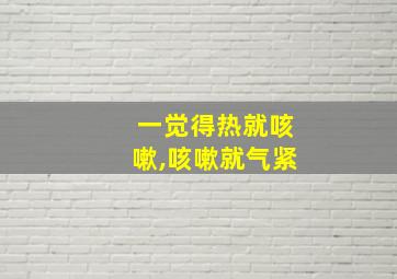 一觉得热就咳嗽,咳嗽就气紧