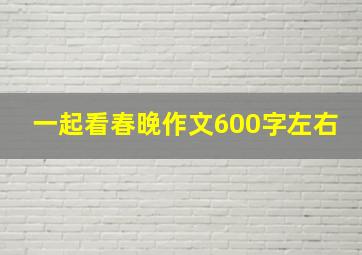 一起看春晚作文600字左右