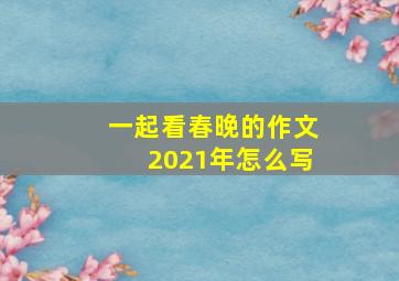 一起看春晚的作文2021年怎么写