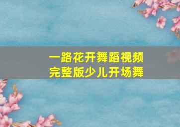 一路花开舞蹈视频完整版少儿开场舞