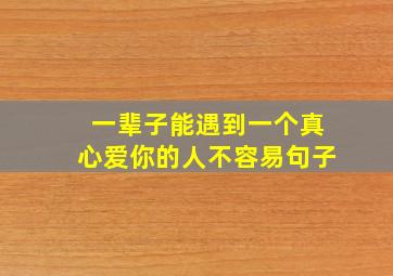 一辈子能遇到一个真心爱你的人不容易句子