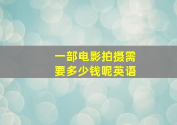 一部电影拍摄需要多少钱呢英语