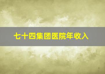 七十四集团医院年收入