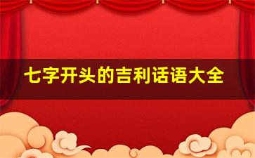 七字开头的吉利话语大全