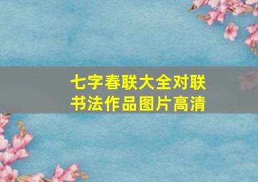 七字春联大全对联书法作品图片高清