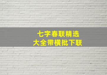 七字春联精选大全带横批下联