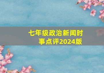 七年级政治新闻时事点评2024版