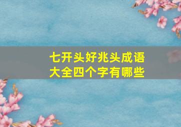 七开头好兆头成语大全四个字有哪些