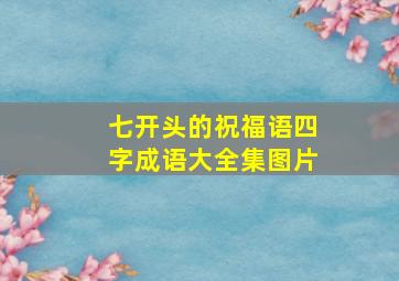 七开头的祝福语四字成语大全集图片