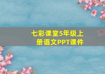 七彩课堂5年级上册语文PPT课件