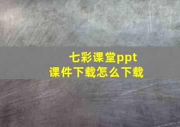 七彩课堂ppt课件下载怎么下载