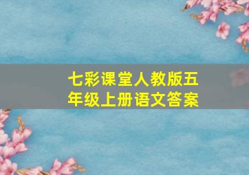 七彩课堂人教版五年级上册语文答案