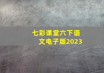 七彩课堂六下语文电子版2023