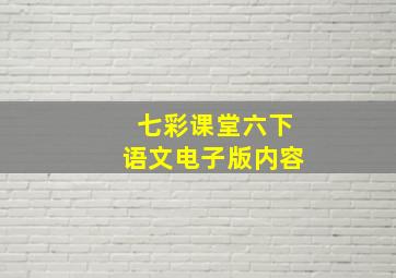 七彩课堂六下语文电子版内容