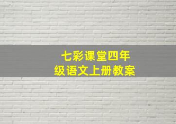 七彩课堂四年级语文上册教案