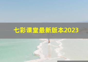 七彩课堂最新版本2023