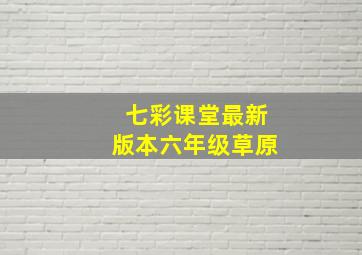 七彩课堂最新版本六年级草原