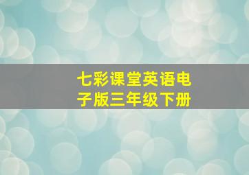 七彩课堂英语电子版三年级下册